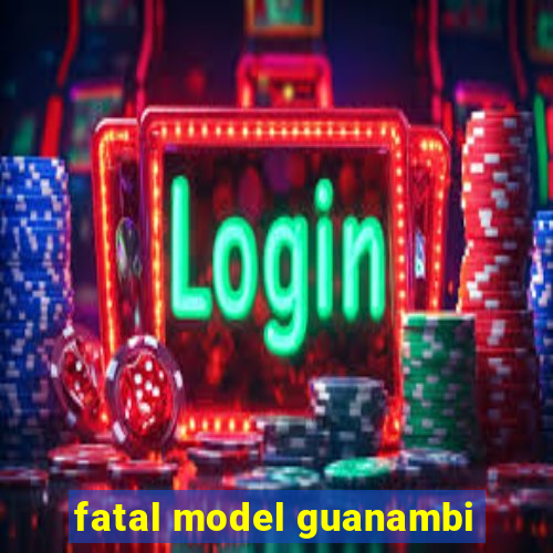 fatal model guanambi